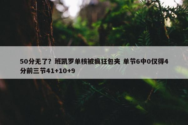 50分无了？班凯罗单核被疯狂包夹 单节6中0仅得4分前三节41+10+9