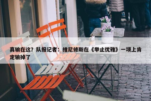 真输在这？队报记者：维尼修斯在《举止优雅》一项上肯定输掉了