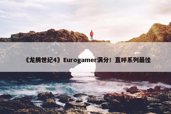 《龙腾世纪4》Eurogamer满分！直呼系列最佳