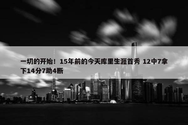 一切的开始！15年前的今天库里生涯首秀 12中7拿下14分7助4断