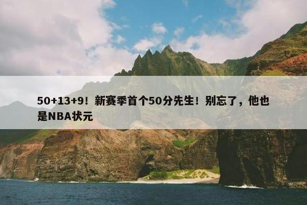 50+13+9！新赛季首个50分先生！别忘了，他也是NBA状元