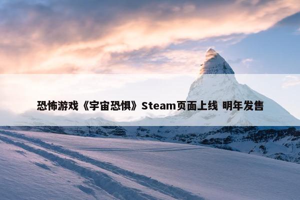 恐怖游戏《宇宙恐惧》Steam页面上线 明年发售