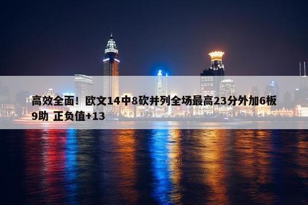 高效全面！欧文14中8砍并列全场最高23分外加6板9助 正负值+13