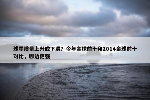 球星质量上升或下滑？今年金球前十和2014金球前十对比，哪边更强