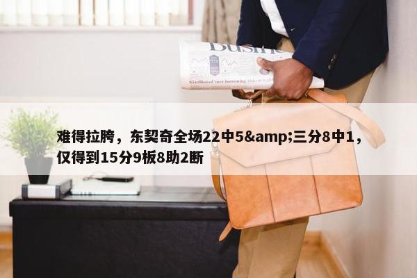 难得拉胯，东契奇全场22中5&三分8中1，仅得到15分9板8助2断