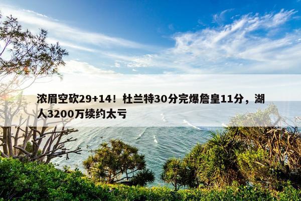 浓眉空砍29+14！杜兰特30分完爆詹皇11分，湖人3200万续约太亏