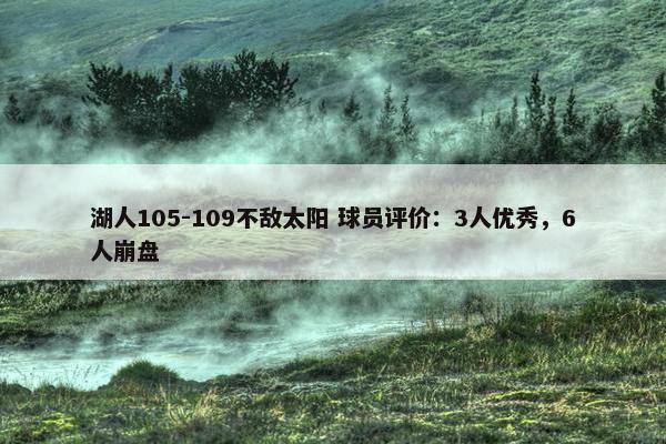 湖人105-109不敌太阳 球员评价：3人优秀，6人崩盘