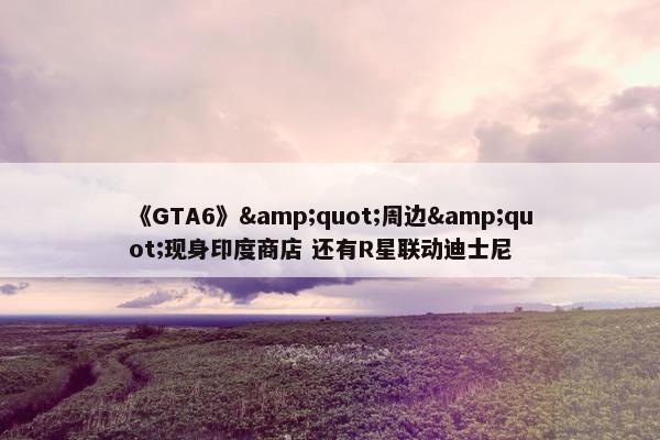 《GTA6》&quot;周边&quot;现身印度商店 还有R星联动迪士尼