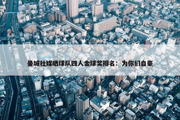 曼城社媒晒球队四人金球奖排名：为你们自豪