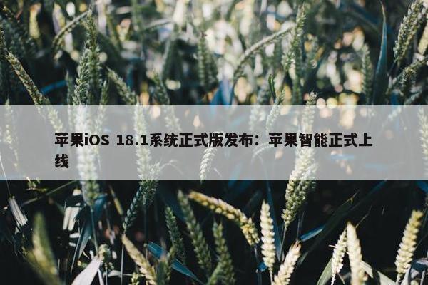 苹果iOS 18.1系统正式版发布：苹果智能正式上线