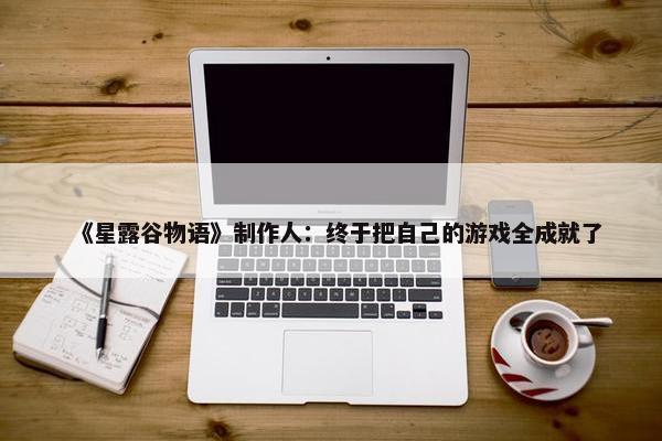 《星露谷物语》制作人：终于把自己的游戏全成就了