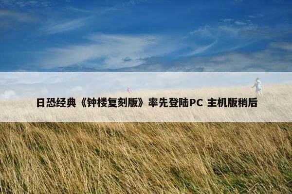 日恐经典《钟楼复刻版》率先登陆PC 主机版稍后