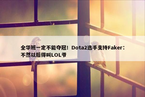 全华班一定不能夺冠！Dota2选手支持Faker：不然以后得叫LOL爷