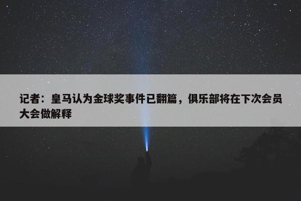 记者：皇马认为金球奖事件已翻篇，俱乐部将在下次会员大会做解释