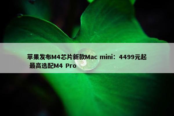 苹果发布M4芯片新款Mac mini：4499元起 最高选配M4 Pro