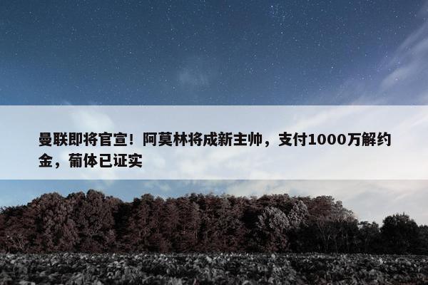 曼联即将官宣！阿莫林将成新主帅，支付1000万解约金，葡体已证实