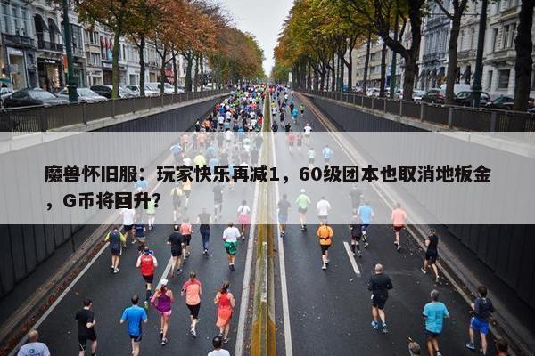 魔兽怀旧服：玩家快乐再减1，60级团本也取消地板金，G币将回升？