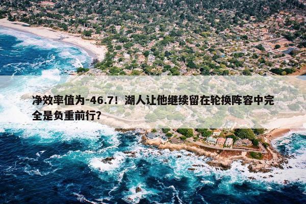 净效率值为-46.7！湖人让他继续留在轮换阵容中完全是负重前行？