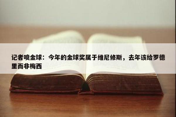 记者喷金球：今年的金球奖属于维尼修斯，去年该给罗德里而非梅西