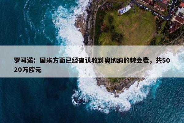 罗马诺：国米方面已经确认收到奥纳纳的转会费，共5020万欧元