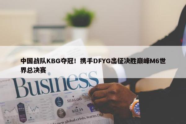 中国战队KBG夺冠！携手DFYG出征决胜巅峰M6世界总决赛