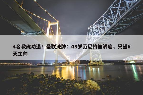 4名教练劝退！曼联洗牌：48岁范尼将被解雇，只当6天主帅