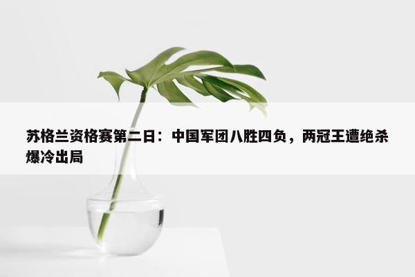 苏格兰资格赛第二日：中国军团八胜四负，两冠王遭绝杀爆冷出局