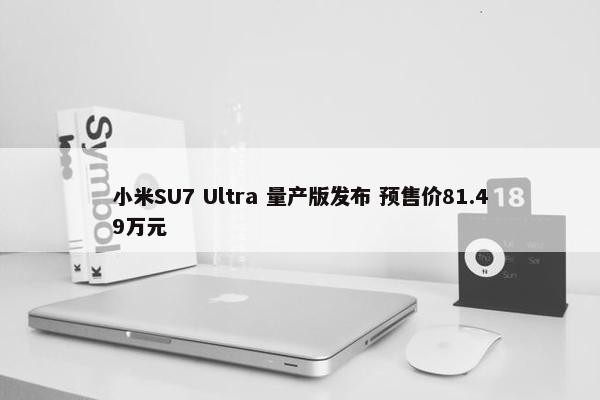 小米SU7 Ultra 量产版发布 预售价81.49万元