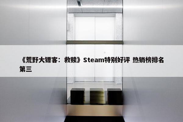 《荒野大镖客：救赎》Steam特别好评 热销榜排名第三