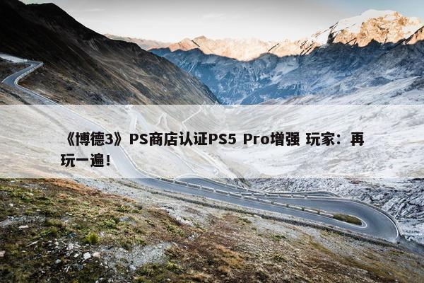 《博德3》PS商店认证PS5 Pro增强 玩家：再玩一遍！