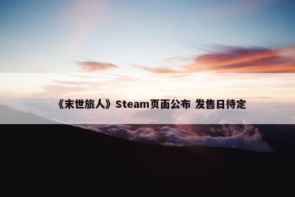 《末世旅人》Steam页面公布 发售日待定