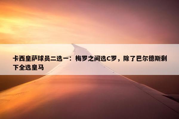 卡西皇萨球员二选一：梅罗之间选C罗，除了巴尔德斯剩下全选皇马