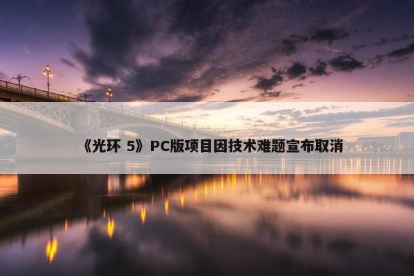 《光环 5》PC版项目因技术难题宣布取消