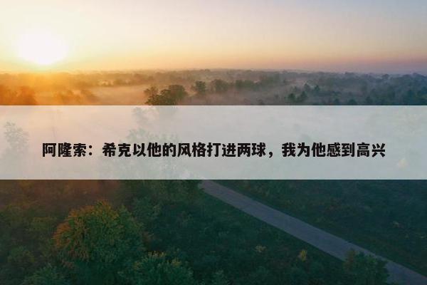 阿隆索：希克以他的风格打进两球，我为他感到高兴