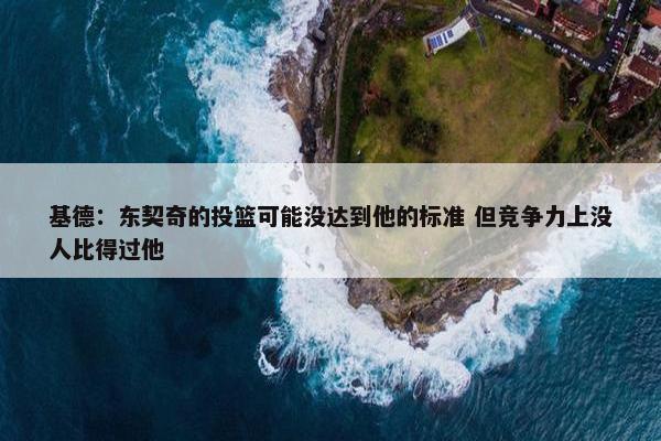 基德：东契奇的投篮可能没达到他的标准 但竞争力上没人比得过他