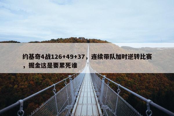 约基奇4战126+49+37，连续带队加时逆转比赛，掘金这是要累死谁