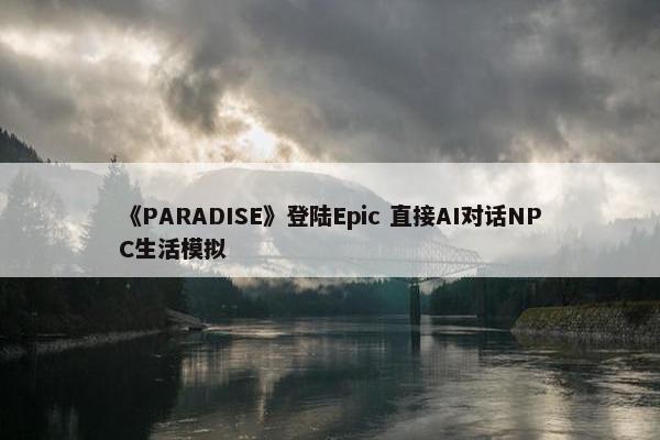 《PARADISE》登陆Epic 直接AI对话NPC生活模拟