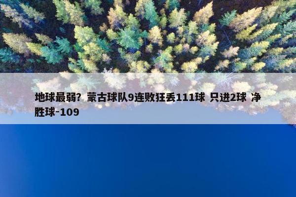 地球最弱？蒙古球队9连败狂丢111球 只进2球 净胜球-109