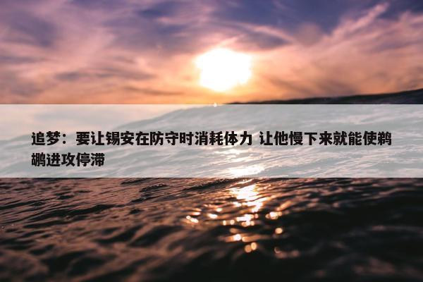 追梦：要让锡安在防守时消耗体力 让他慢下来就能使鹈鹕进攻停滞