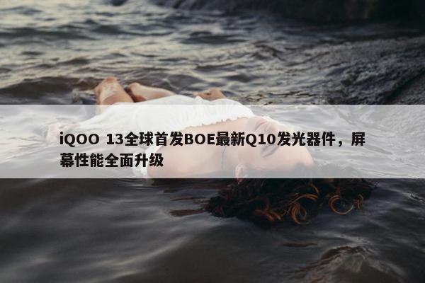 iQOO 13全球首发BOE最新Q10发光器件，屏幕性能全面升级