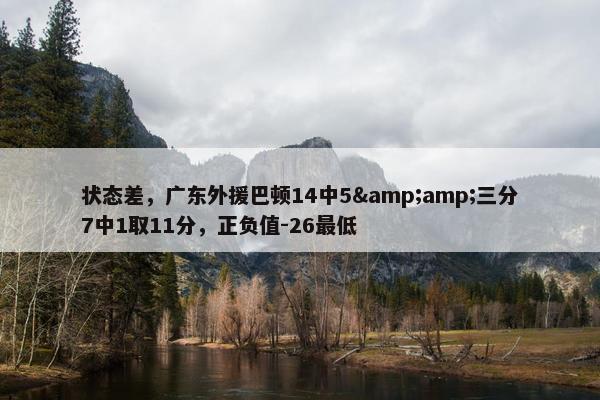 状态差，广东外援巴顿14中5&amp;三分7中1取11分，正负值-26最低