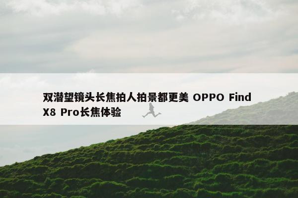 双潜望镜头长焦拍人拍景都更美 OPPO Find X8 Pro长焦体验