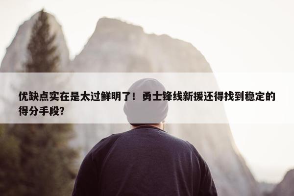 优缺点实在是太过鲜明了！勇士锋线新援还得找到稳定的得分手段？