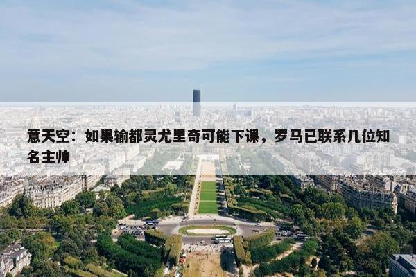 意天空：如果输都灵尤里奇可能下课，罗马已联系几位知名主帅