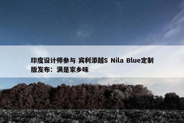 印度设计师参与 宾利添越S Nila Blue定制版发布：满是家乡味