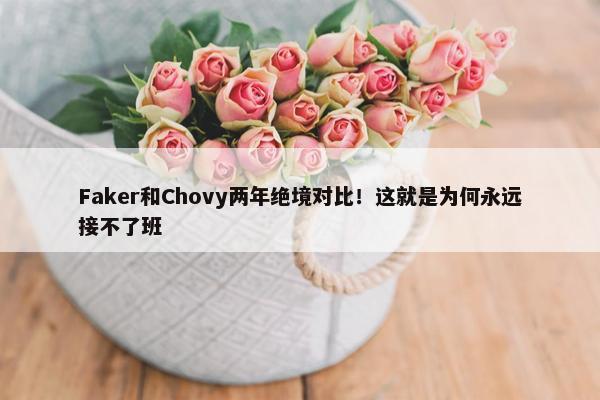 Faker和Chovy两年绝境对比！这就是为何永远接不了班