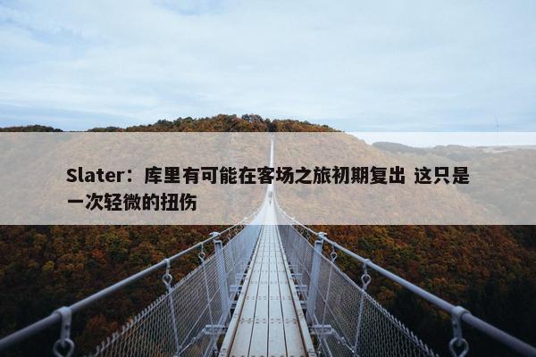 Slater：库里有可能在客场之旅初期复出 这只是一次轻微的扭伤