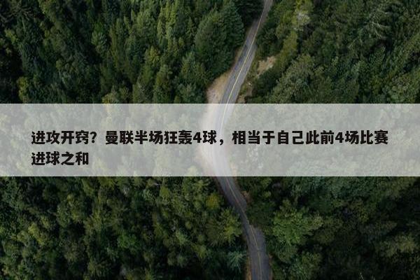 进攻开窍？曼联半场狂轰4球，相当于自己此前4场比赛进球之和