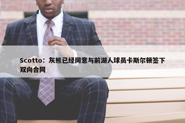 Scotto：灰熊已经同意与前湖人球员卡斯尔顿签下双向合同