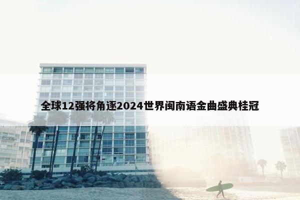 全球12强将角逐2024世界闽南语金曲盛典桂冠